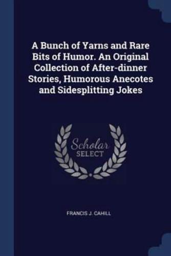 A Bunch of Yarns and Rare Bits of Humor. An Original Collection of After-Dinner Stories, Humorous Anecotes and Sidesplitting Jokes