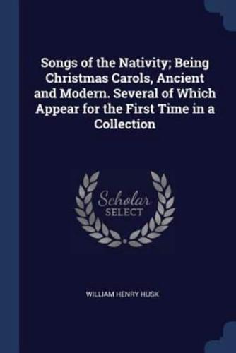 Songs of the Nativity; Being Christmas Carols, Ancient and Modern. Several of Which Appear for the First Time in a Collection