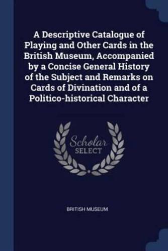A Descriptive Catalogue of Playing and Other Cards in the British Museum, Accompanied by a Concise General History of the Subject and Remarks on Cards of Divination and of a Politico-Historical Character