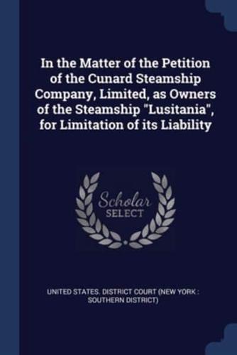 In the Matter of the Petition of the Cunard Steamship Company, Limited, as Owners of the Steamship Lusitania, for Limitation of Its Liability