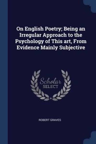 On English Poetry; Being an Irregular Approach to the Psychology of This Art, From Evidence Mainly Subjective