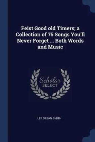 Feist Good Old Timers; a Collection of 75 Songs You'll Never Forget ... Both Words and Music