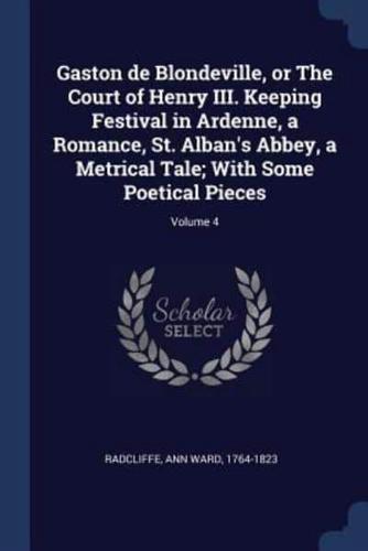 Gaston De Blondeville, or The Court of Henry III. Keeping Festival in Ardenne, a Romance, St. Alban's Abbey, a Metrical Tale; With Some Poetical Pieces; Volume 4