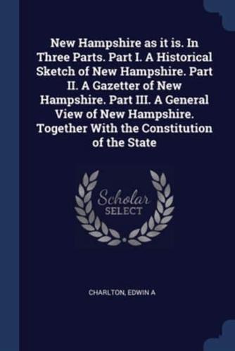 New Hampshire as It Is. In Three Parts. Part I. A Historical Sketch of New Hampshire. Part II. A Gazetter of New Hampshire. Part III. A General View of New Hampshire. Together With the Constitution of the State