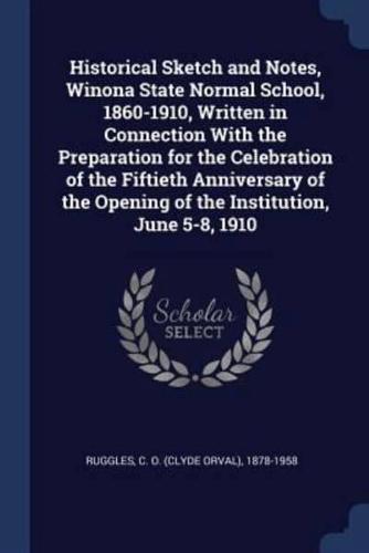 Historical Sketch and Notes, Winona State Normal School, 1860-1910, Written in Connection With the Preparation for the Celebration of the Fiftieth Anniversary of the Opening of the Institution, June 5-8, 1910