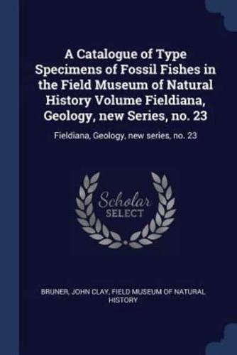 A Catalogue of Type Specimens of Fossil Fishes in the Field Museum of Natural History Volume Fieldiana, Geology, New Series, No. 23