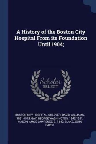 A History of the Boston City Hospital from Its Foundation Until 1904;