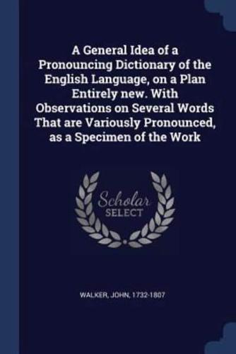 A General Idea of a Pronouncing Dictionary of the English Language, on a Plan Entirely New. With Observations on Several Words That Are Variously Pronounced, as a Specimen of the Work