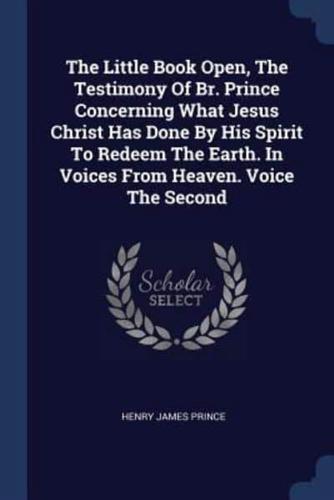 The Little Book Open, The Testimony Of Br. Prince Concerning What Jesus Christ Has Done By His Spirit To Redeem The Earth. In Voices From Heaven. Voice The Second