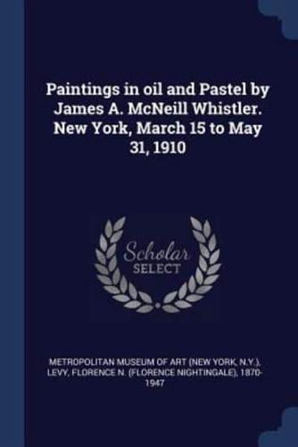 Paintings in Oil and Pastel by James A. McNeill Whistler. New York, March 15 to May 31, 1910