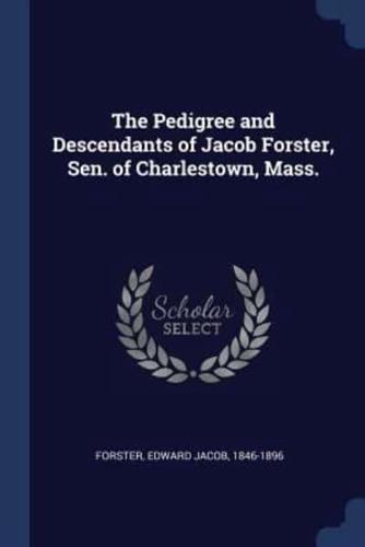 The Pedigree and Descendants of Jacob Forster, Sen. Of Charlestown, Mass.