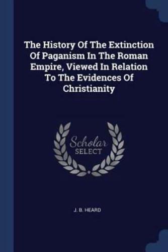 The History Of The Extinction Of Paganism In The Roman Empire, Viewed In Relation To The Evidences Of Christianity