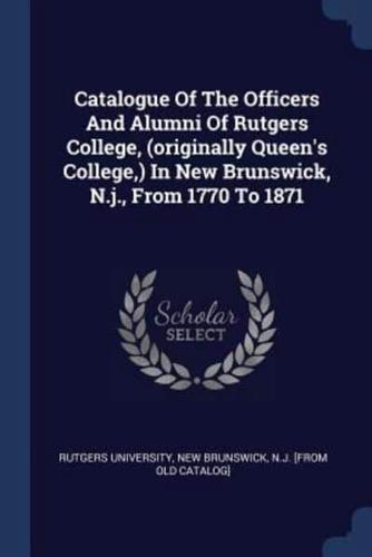 Catalogue Of The Officers And Alumni Of Rutgers College, (Originally Queen's College, ) In New Brunswick, N.j., From 1770 To 1871