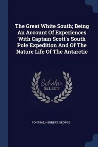 The Great White South; Being An Account Of Experiences With Captain Scott's South Pole Expedition And Of The Nature Life Of The Antarctic