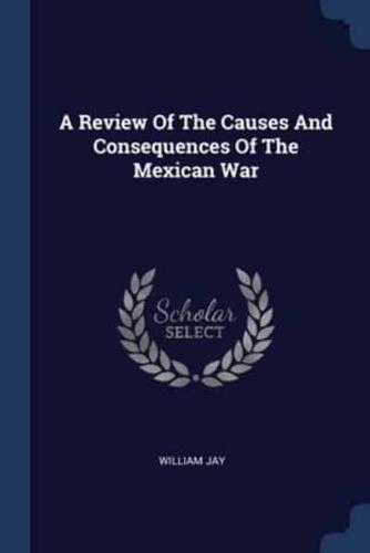 A Review Of The Causes And Consequences Of The Mexican War