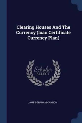 Clearing Houses And The Currency (Loan Certificate Currency Plan)