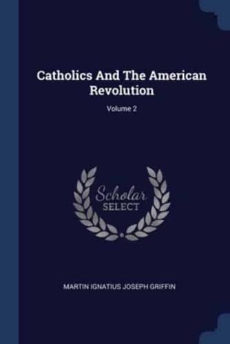 Catholics And The American Revolution; Volume 2