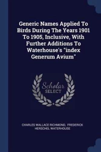 Generic Names Applied To Birds During The Years 1901 To 1905, Inclusive, With Further Additions To Waterhouse's "Index Generum Avium"