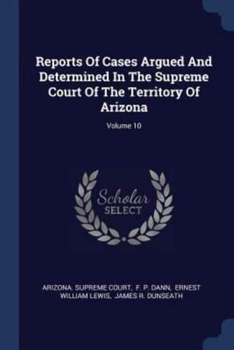 Reports Of Cases Argued And Determined In The Supreme Court Of The Territory Of Arizona; Volume 10