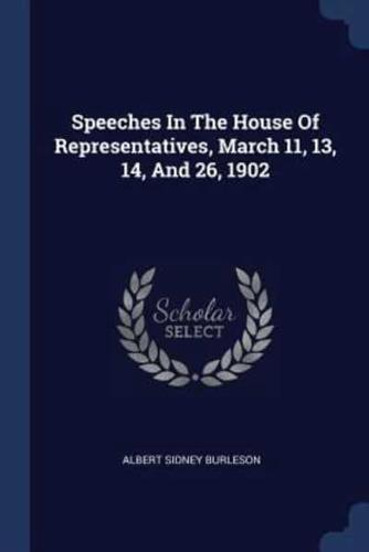 Speeches In The House Of Representatives, March 11, 13, 14, And 26, 1902