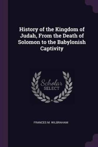 History of the Kingdom of Judah, From the Death of Solomon to the Babylonish Captivity