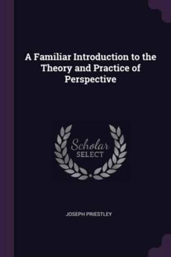 A Familiar Introduction to the Theory and Practice of Perspective