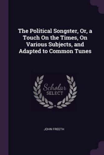 The Political Songster, Or, a Touch On the Times, On Various Subjects, and Adapted to Common Tunes