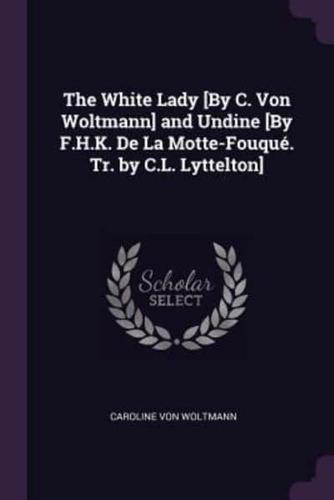 The White Lady [By C. Von Woltmann] and Undine [By F.H.K. De La Motte-Fouqué. Tr. By C.L. Lyttelton]