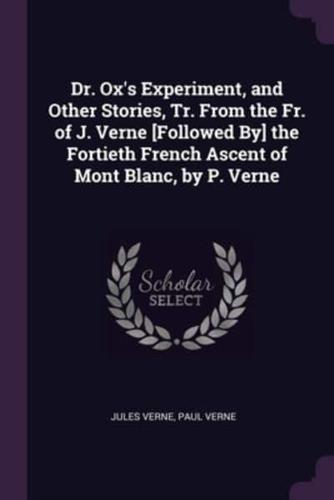 Dr. Ox's Experiment, and Other Stories, Tr. From the Fr. Of J. Verne [Followed By] the Fortieth French Ascent of Mont Blanc, by P. Verne