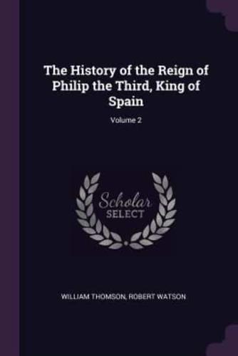 The History of the Reign of Philip the Third, King of Spain; Volume 2