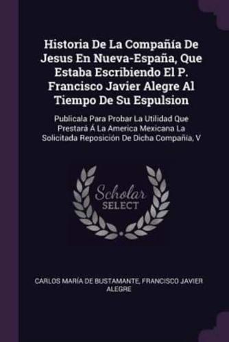 Historia De La Compañía De Jesus En Nueva-España, Que Estaba Escribiendo El P. Francisco Javier Alegre Al Tiempo De Su Espulsion