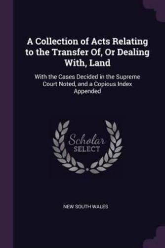A Collection of Acts Relating to the Transfer Of, Or Dealing With, Land
