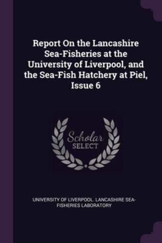 Report On the Lancashire Sea-Fisheries at the University of Liverpool, and the Sea-Fish Hatchery at Piel, Issue 6