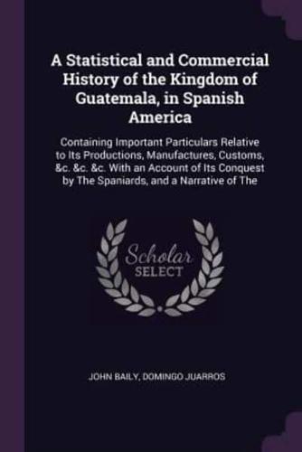 A Statistical and Commercial History of the Kingdom of Guatemala, in Spanish America