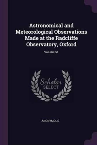 Astronomical and Meteorological Observations Made at the Radcliffe Observatory, Oxford; Volume 51