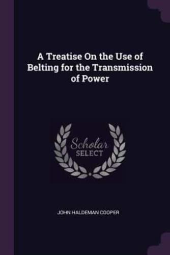 A Treatise On the Use of Belting for the Transmission of Power