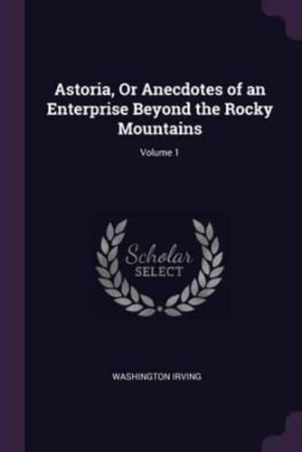 Astoria, Or Anecdotes of an Enterprise Beyond the Rocky Mountains; Volume 1