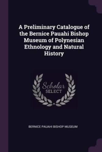 A Preliminary Catalogue of the Bernice Pauahi Bishop Museum of Polynesian Ethnology and Natural History