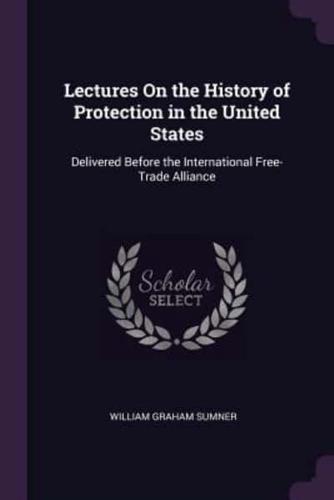 Lectures On the History of Protection in the United States