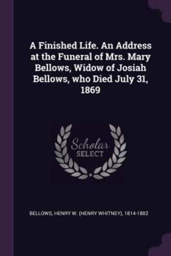 A Finished Life. An Address at the Funeral of Mrs. Mary Bellows, Widow of Josiah Bellows, Who Died July 31, 1869