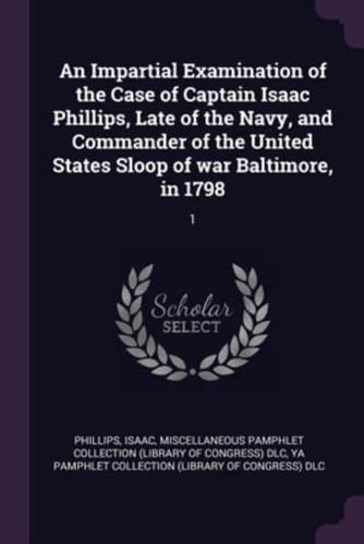 An Impartial Examination of the Case of Captain Isaac Phillips, Late of the Navy, and Commander of the United States Sloop of War Baltimore, in 1798