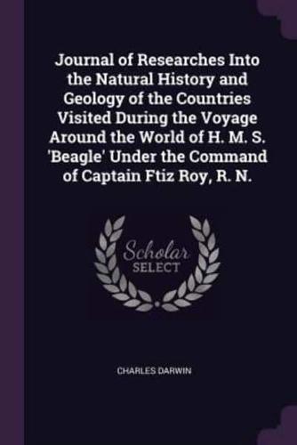 Journal of Researches Into the Natural History and Geology of the Countries Visited During the Voyage Around the World of H. M. S. 'Beagle' Under the Command of Captain Ftiz Roy, R. N.