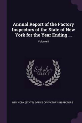 Annual Report of the Factory Inspectors of the State of New York for the Year Ending ...; Volume 8