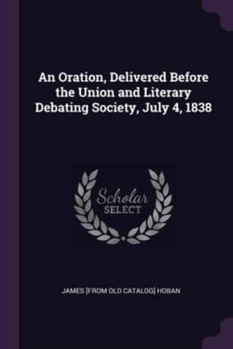 An Oration, Delivered Before the Union and Literary Debating Society, July 4, 1838