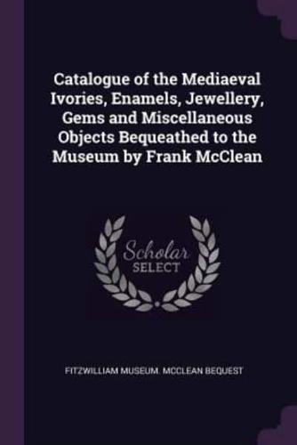Catalogue of the Mediaeval Ivories, Enamels, Jewellery, Gems and Miscellaneous Objects Bequeathed to the Museum by Frank McClean