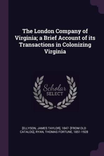 The London Company of Virginia; a Brief Account of Its Transactions in Colonizing Virginia