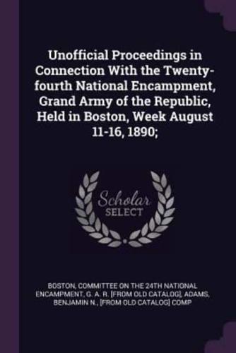 Unofficial Proceedings in Connection With the Twenty-Fourth National Encampment, Grand Army of the Republic, Held in Boston, Week August 11-16, 1890;