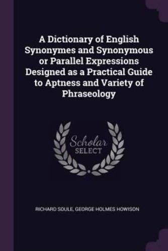 A Dictionary of English Synonymes and Synonymous or Parallel Expressions Designed as a Practical Guide to Aptness and Variety of Phraseology