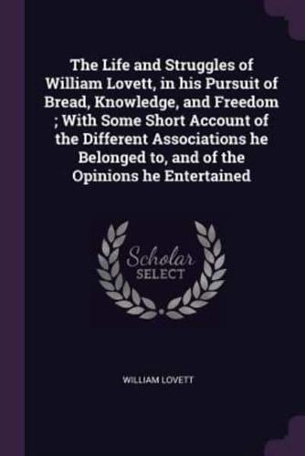 The Life and Struggles of William Lovett, in His Pursuit of Bread, Knowledge, and Freedom; With Some Short Account of the Different Associations He Belonged to, and of the Opinions He Entertained