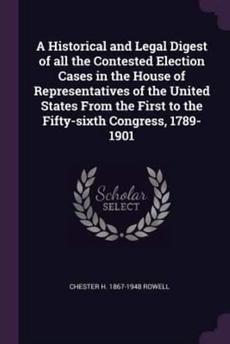 A Historical and Legal Digest of All the Contested Election Cases in the House of Representatives of the United States From the First to the Fifty-Sixth Congress, 1789-1901